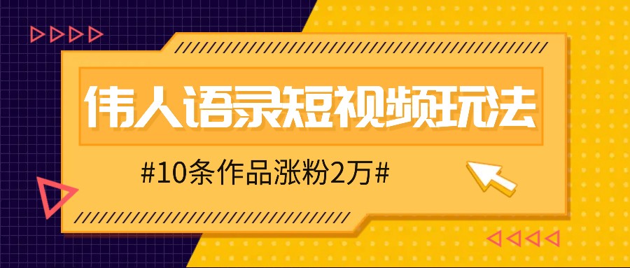 人人可做的伟人语录视频玩法，零成本零门槛，10条作品轻松涨粉2万-kk网创