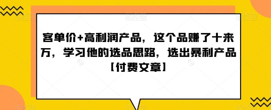 ‮单客‬价+高利润产品，这个品‮了赚‬十来万，‮习学‬他‮选的‬品思路，‮出选‬暴‮产利‬品【付费文章】-kk网创