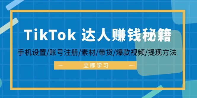 TikTok&达人赚钱秘籍 手机设置/账号注册/素材/带货/爆款视频/提现方法-kk网创