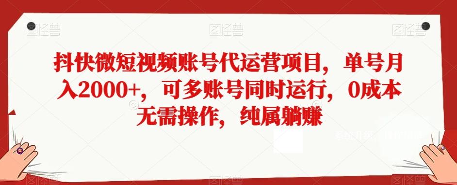 抖快微短视频账号代运营项目，单号月入2000+，可多账号同时运行，0成本无需操作，纯属躺赚【揭秘】-kk网创