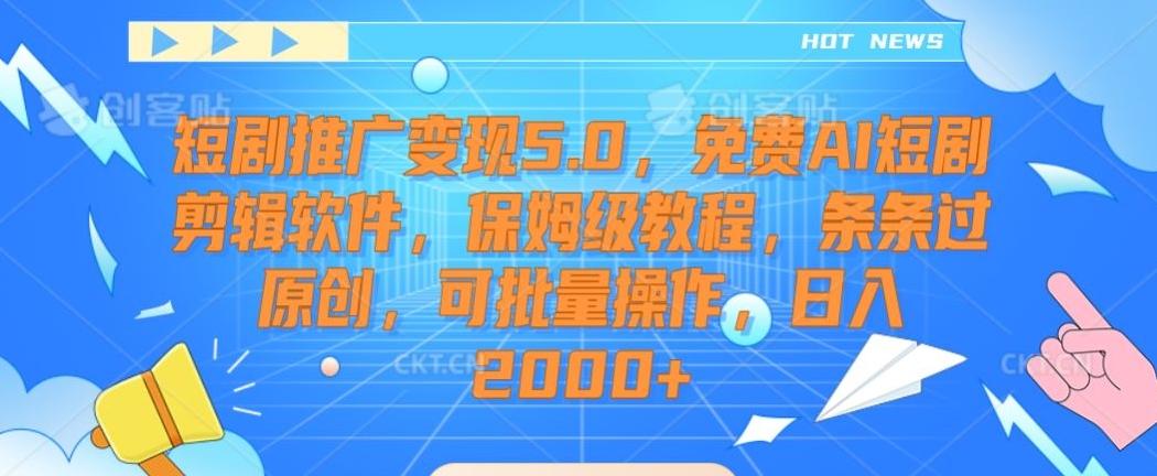 短剧推广变现5.0，免费AI短剧剪辑软件，保姆级教程，条条过原创，可批量操作，日入2000+【揭秘】-kk网创