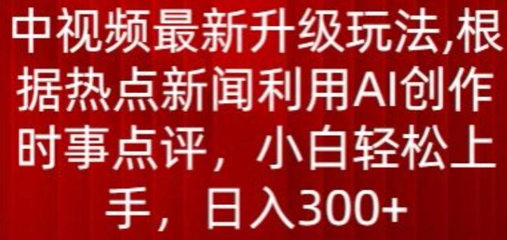 中视频最新升级玩法，根据热点新闻利用AI创作时事点评，日入300+【揭秘】-kk网创