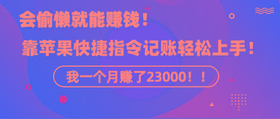 《会偷懒就能赚钱！靠苹果快捷指令自动记账轻松上手，一个月变现23000！》-kk网创