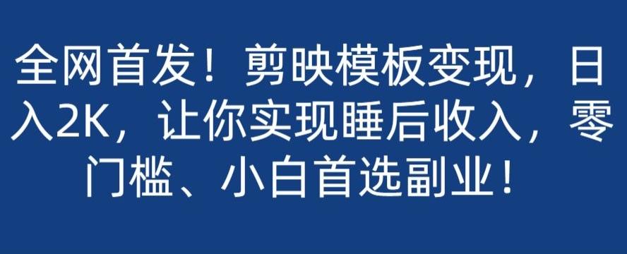 全网首发！剪映模板变现，日入2K，让你实现睡后收入，零门槛、小白首选副业！-kk网创