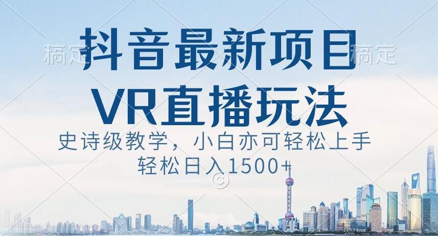 抖音最新VR直播玩法，史诗级教学，小白也可轻松上手轻松日入1500+【揭秘】-kk网创