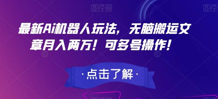 最新Ai机器人玩法，无脑搬运文章月入两万！可多号操作！【揭秘】-kk网创