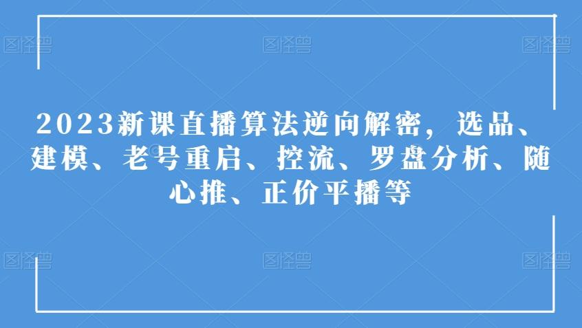 2023新课直播算法逆向解密，选品、建模、老号重启、控流、罗盘分析、随心推、正价平播等-kk网创