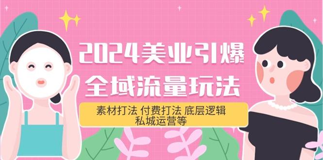 (9867期)2024美业-引爆全域流量玩法，素材打法 付费打法 底层逻辑 私城运营等(31节)-kk网创