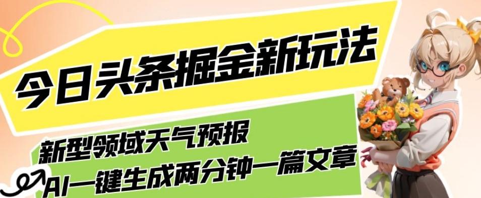 今日头条掘金新玩法，关于新型领域天气预报，AI一键生成两分钟一篇文章，复制粘贴轻松月入5000+-kk网创