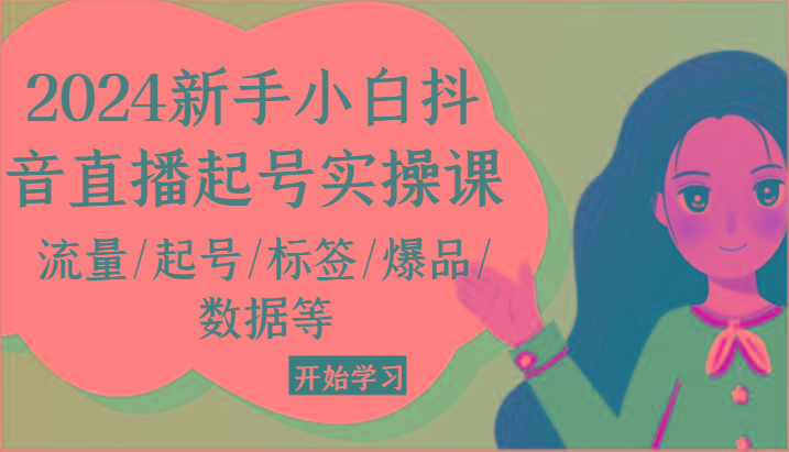 2024新手小白抖音直播起号实操课，流量/起号/标签/爆品/数据等-kk网创