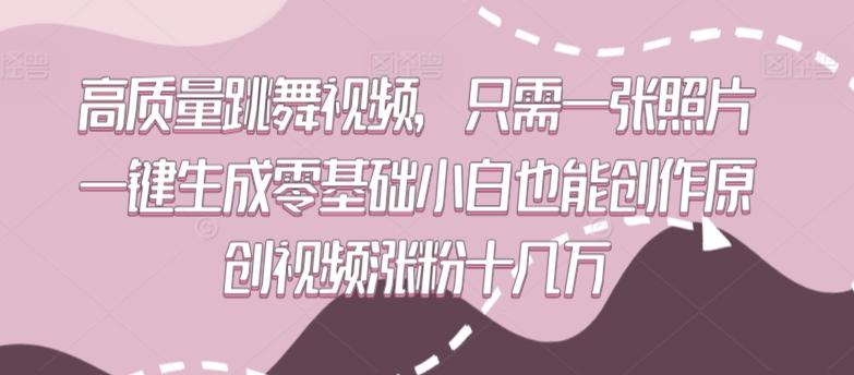 高质量跳舞视频，只需一张照片一键生成零基础小白也能创作原创视频涨粉十几万【揭秘】-kk网创