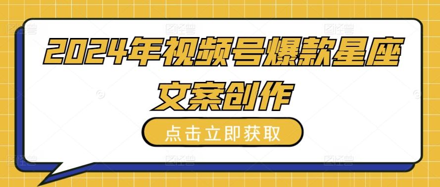 2024年视频号爆款星座文案创作教程【揭秘】-kk网创