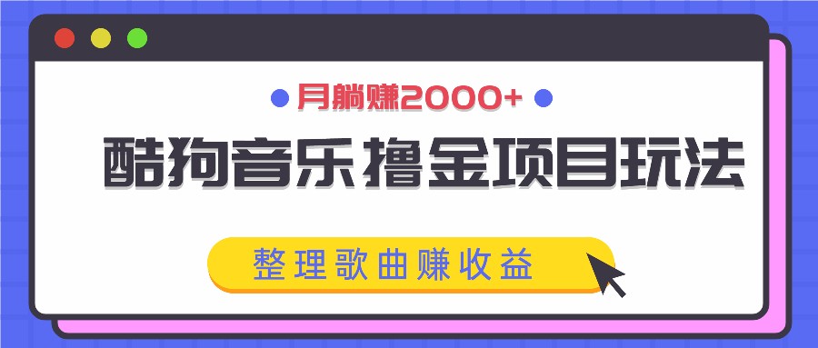 酷狗音乐撸金项目玩法，整理歌曲赚收益，月躺赚2000+-kk网创