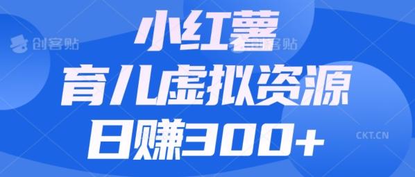 【零成本】小红书靠育儿虚拟资源，日赚300+的保姆级教程-kk网创