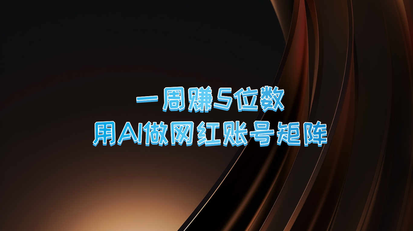 一周赚5位数，用AI做网红账号矩阵，现在的AI功能实在太强大了-kk网创