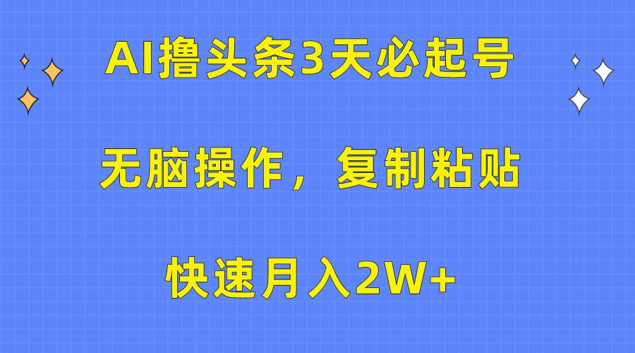(10043期)AI撸头条3天必起号，无脑操作3分钟1条，复制粘贴快速月入2W+-kk网创