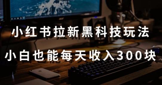 黑科技玩法之：小红书拉新，小白也能日入300元【操作视频教程+黑科技工具】【揭秘】-kk网创