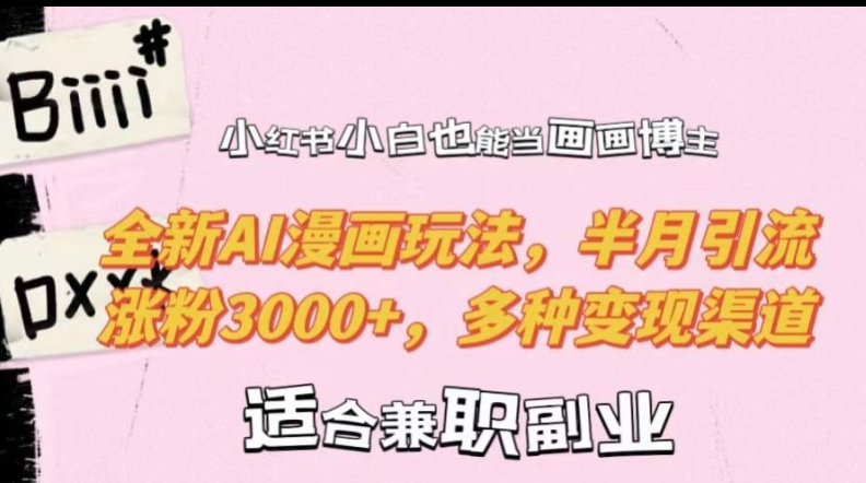 小红书小白也能当画画博主，全新AI漫画玩法，半月引流涨粉3000+，多种变现渠道【揭秘】-kk网创
