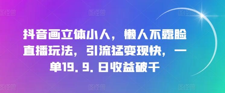 抖音画立体小人，懒人不露脸直播玩法，引流猛变现快，一单19.9.日收益破千【揭秘】-kk网创