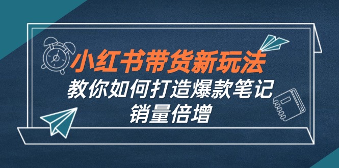 小红书带货新玩法【9月课程】教你如何打造爆款笔记，销量倍增(无水印-kk网创