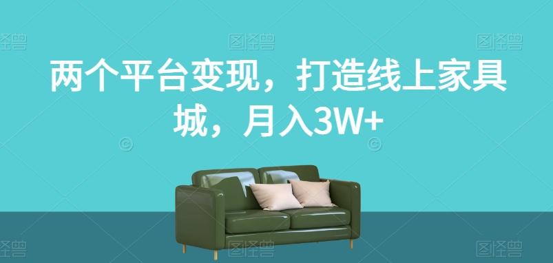 两个平台变现，打造线上家具城，月入3W+【揭秘】-kk网创