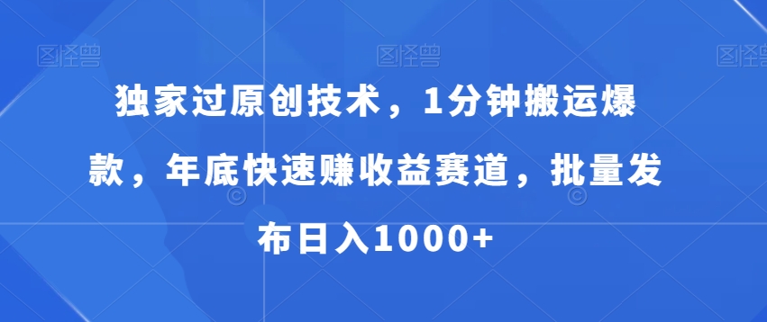 独家过原创技术，1分钟搬运爆款，年底快速赚收益赛道，批量发布日入1000+【揭秘】-kk网创