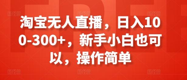 淘宝无人直播，日入100-300+，新手小白也可以，操作简单-kk网创