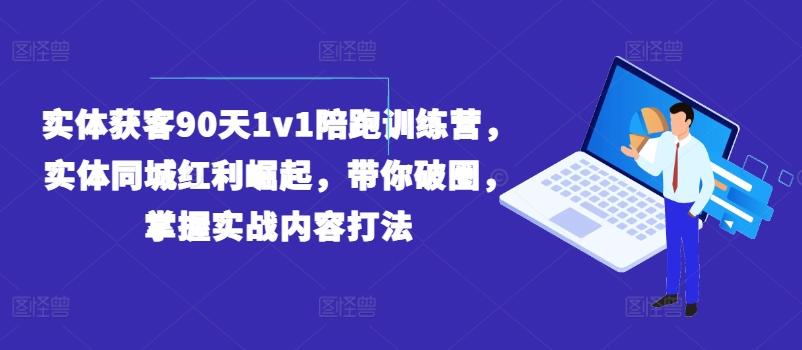 实体获客90天1v1陪跑训练营，实体同城红利崛起，带你破圈，掌握实战内容打法-kk网创