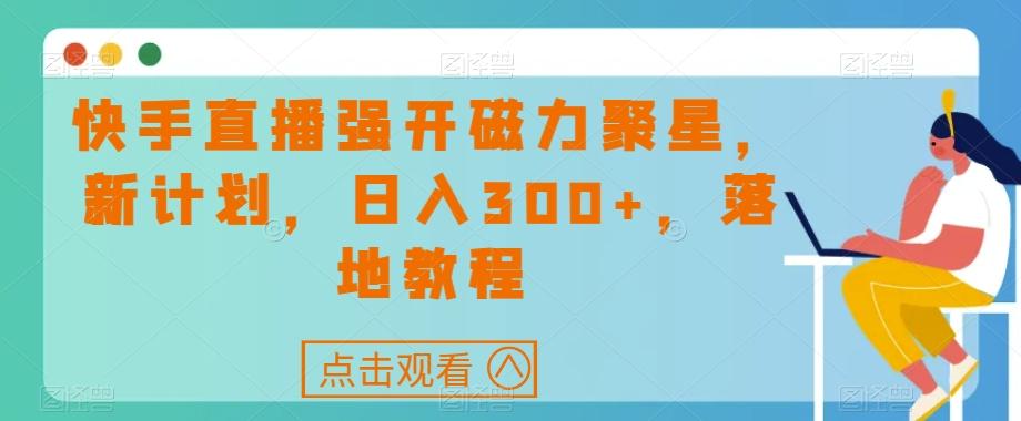 快手直播强开磁力聚星，新计划，日入300+，落地教程-kk网创