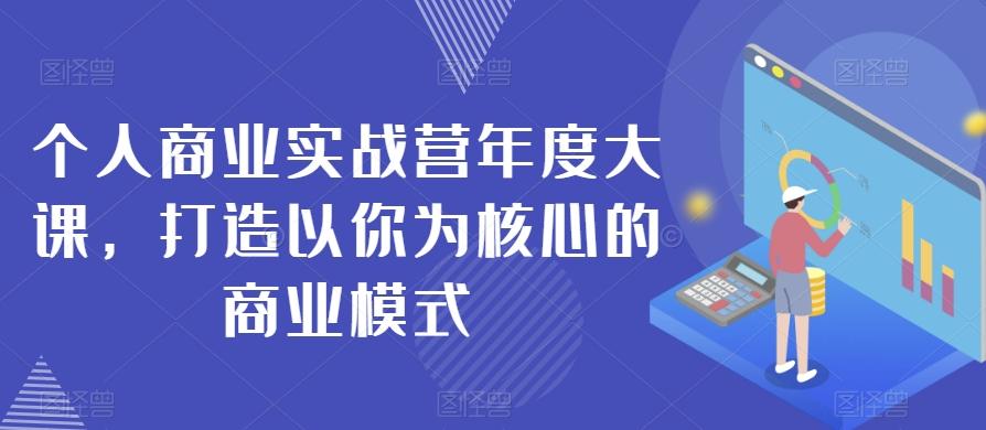 个人商业实战营年度大课，打造以你为核心的商业模式-kk网创