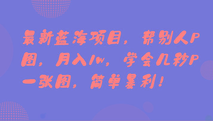 最新蓝海项目，帮别人P图，月入1w，学会几秒P一张图，简单暴利！-kk网创