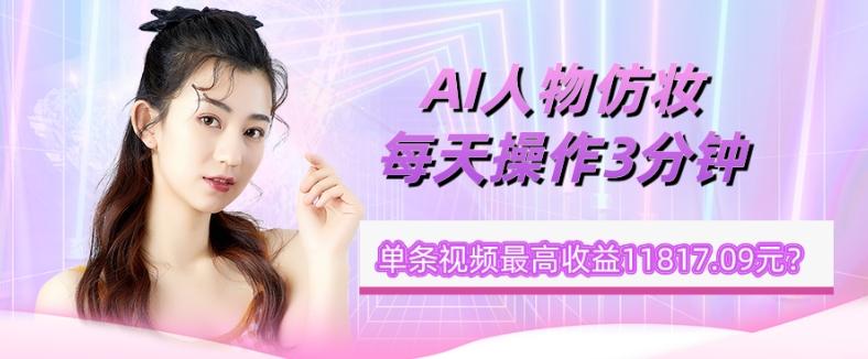 1个学员AI人物仿妆，每天操作3分钟，单条视频最高收益11817.09元？-kk网创