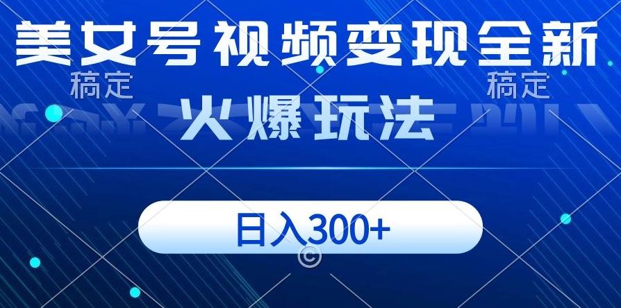 美女号视频变现全新火爆玩法，几分钟一个视频精准流量，日入300+-kk网创