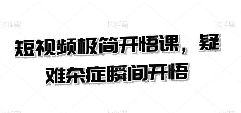 短视频极简开悟课，​疑难杂症瞬间开悟-kk网创