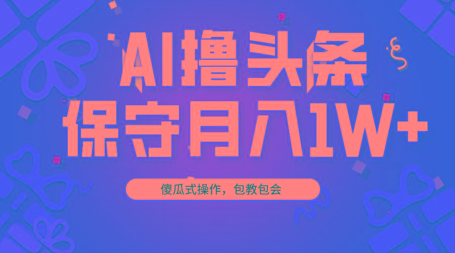 AI撸头条3天必起号，傻瓜操作3分钟1条，复制粘贴月入1W+。-kk网创