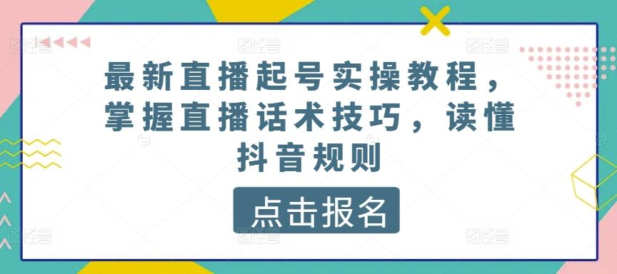 最新直播起号实操教程，掌握直播话术技巧，读懂抖音规则-kk网创