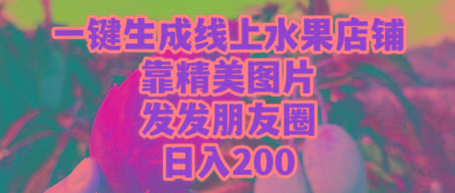 (9467期)一键生成线上水果店，靠精美图片发发朋友圈，也能日入200-kk网创