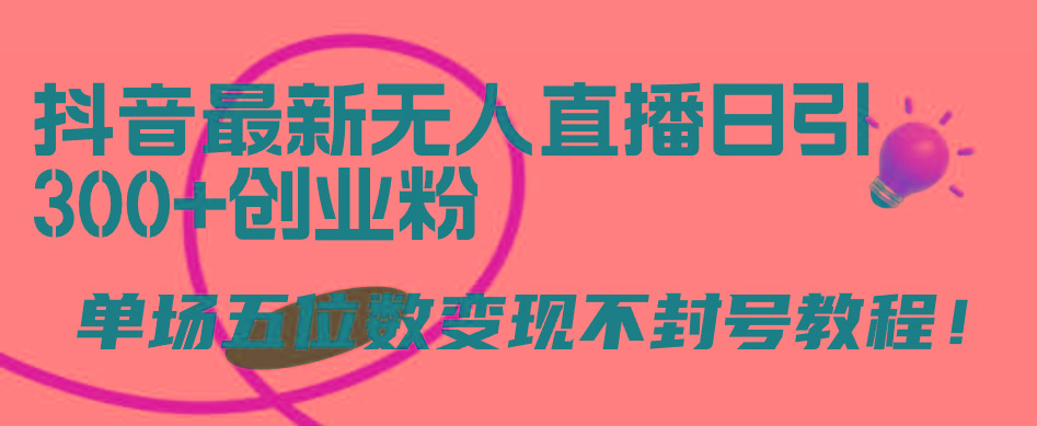 (9366期)抖音最新无人直播日引300+创业粉，单场五位数变现不封号教程！-kk网创