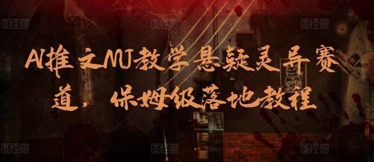 AI推文MJ教学悬疑灵异赛道，保姆级落地教程-kk网创