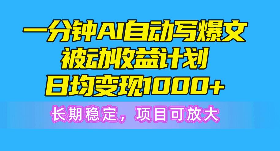 一分钟AI爆文被动收益计划，日均变现1000+，长期稳定，项目可放大-kk网创