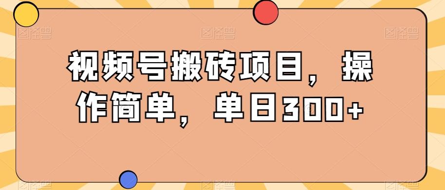 视频号搬砖项目，操作简单，单日300+-kk网创
