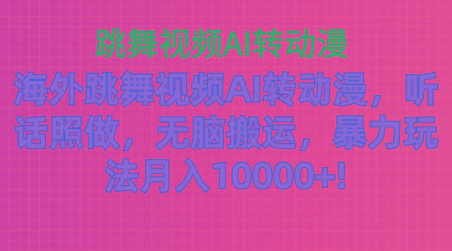 海外跳舞视频AI转动漫，听话照做，无脑搬运，暴力玩法 月入10000+-kk网创