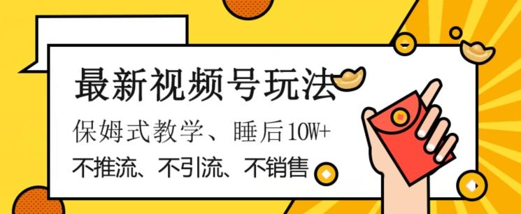 最新视频号玩法，不销售、不引流、不推广，躺着月入1W+，保姆式教学，小白轻松上手【揭秘】-kk网创