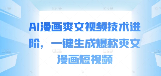 AI漫画爽文视频技术进阶，一键生成爆款爽文漫画短视频-kk网创