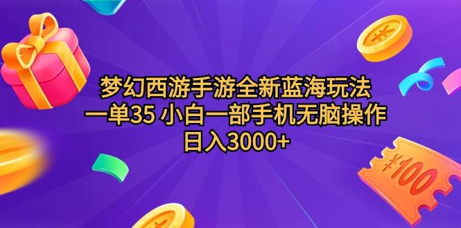 (9612期)梦幻西游手游全新蓝海玩法 一单35 小白一部手机无脑操作 日入3000+轻轻…-kk网创