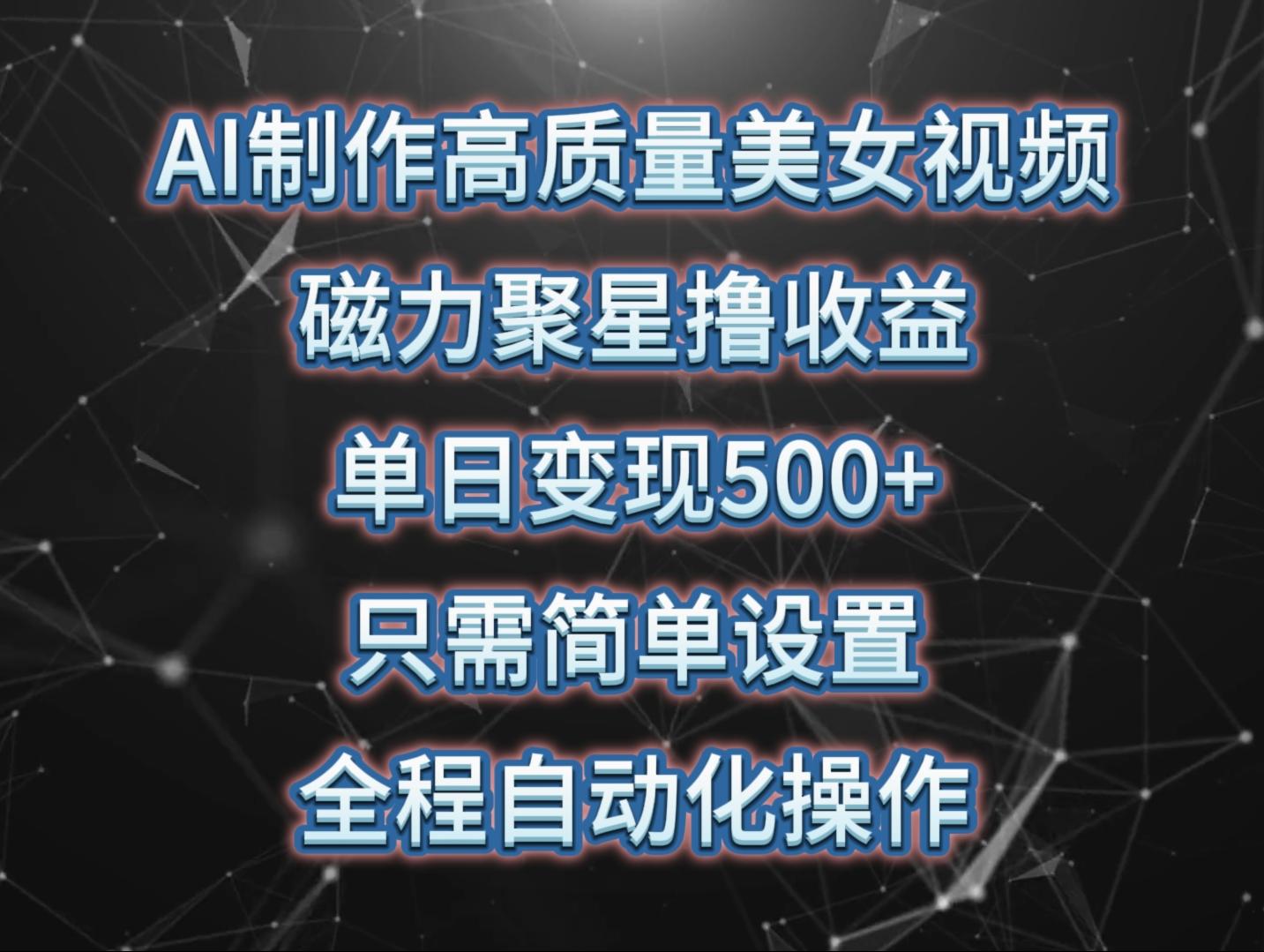 (10023期)AI制作高质量美女视频，磁力聚星撸收益，单日变现500+，只需简单设置，…-kk网创