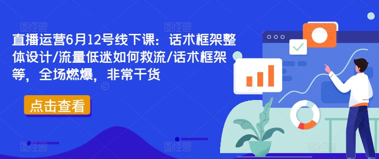 直播运营6月12号线下课：话术框架整体设计/流量低迷如何救流/话术框架等，全场燃爆，非常干货-kk网创