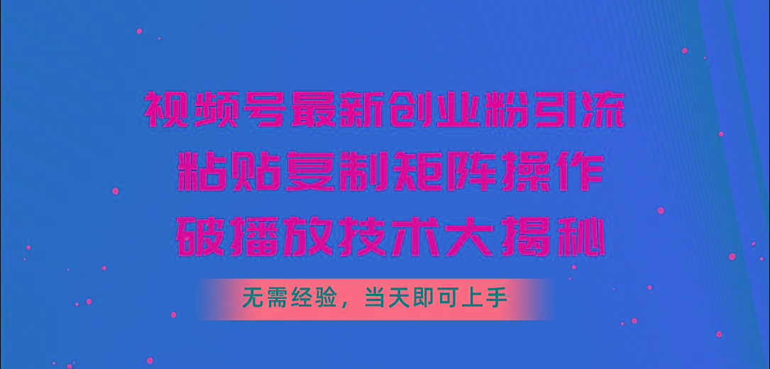 视频号最新创业粉引流，粘贴复制矩阵操作，破播放技术大揭秘，无需经验…-kk网创