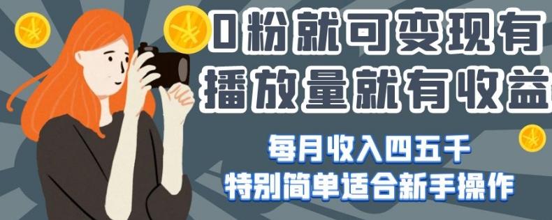 0粉就可变现，有播放量就有收益，每月收入四五千，特别简单适合新手操作【揭秘】-kk网创