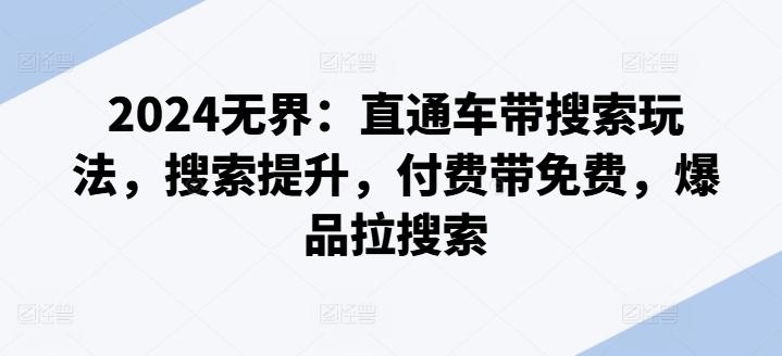 2024无界：直通车带搜索玩法，搜索提升，付费带免费，爆品拉搜索-kk网创